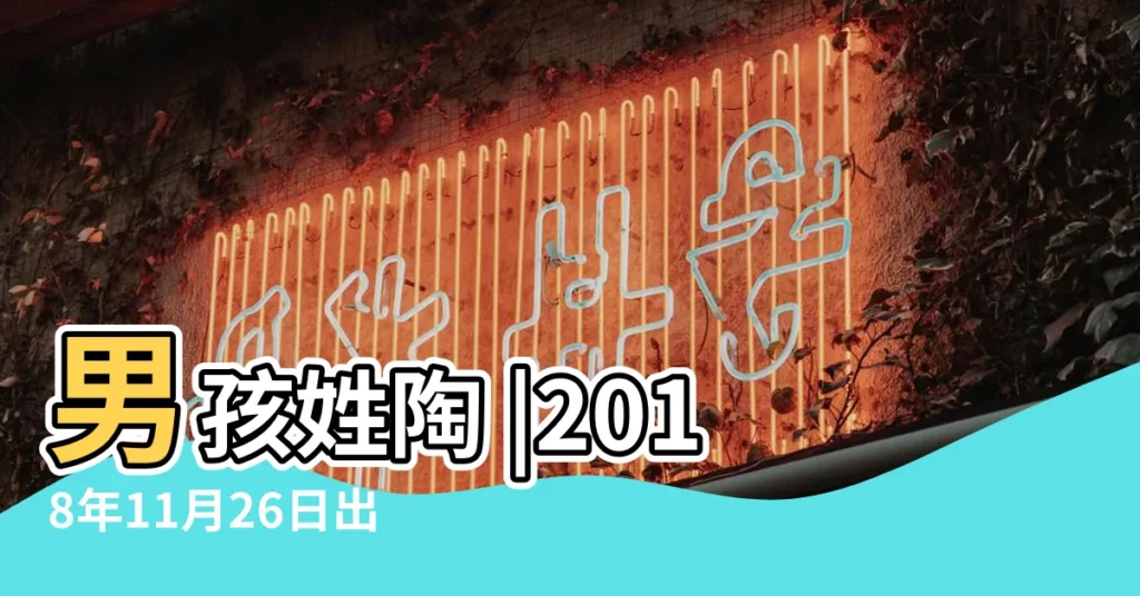 男孩姓陶 |2018年11月26日出生的人是什麼命 |2018年11月26日出生的人五行缺什麼 |【2018年11月26日男寶缺什麼】