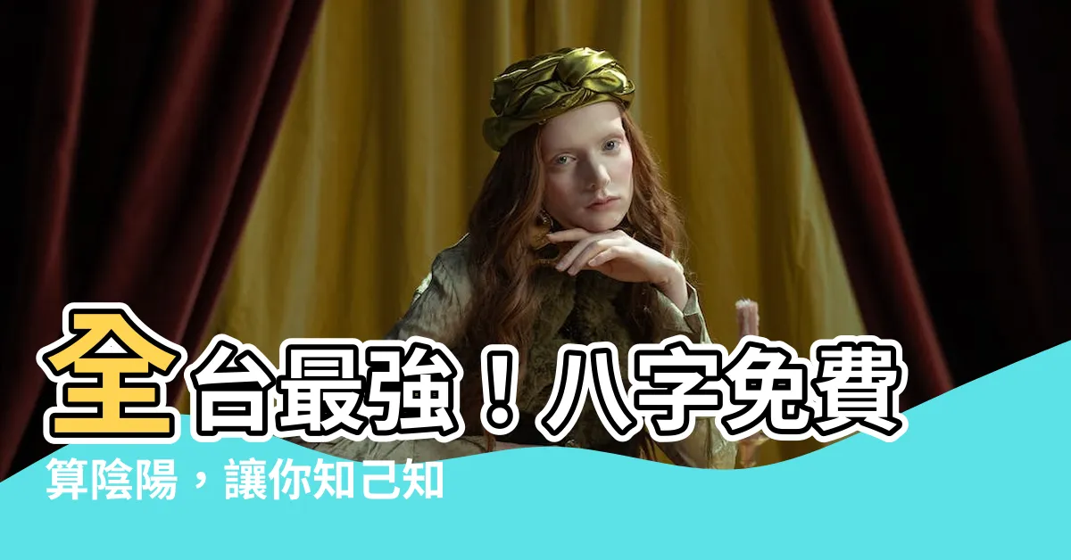 【八字 陰陽查詢】全台最強！八字免費算陰陽，讓你知己知彼，把握命運！