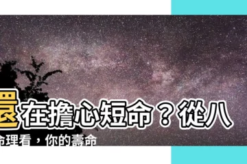 【短命的八字】還在擔心短命？從八字命理看，你的壽命有多長？