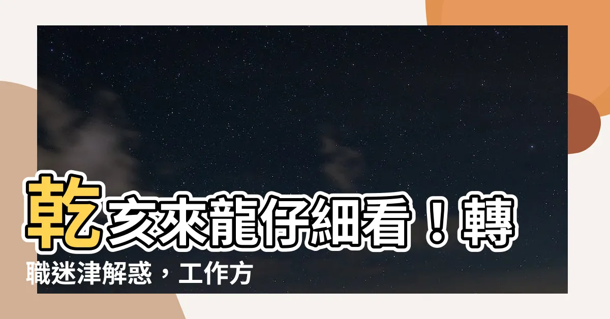 【乾亥來龍仔細看換工作】乾亥來龍仔細看！轉職迷津解惑，工作方向新展望