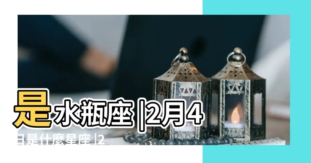是水瓶座 |2月4日是什麼星座 |2月4日十二星座運勢分析2月4日太陽 |【2月4日十二星座】