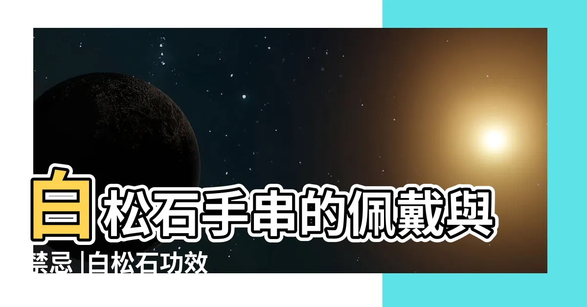 【白松石禁忌】白松石手串的佩戴與禁忌 |白松石功效與副作用是什麼 |白松石飾品的的寓意與禁忌 |