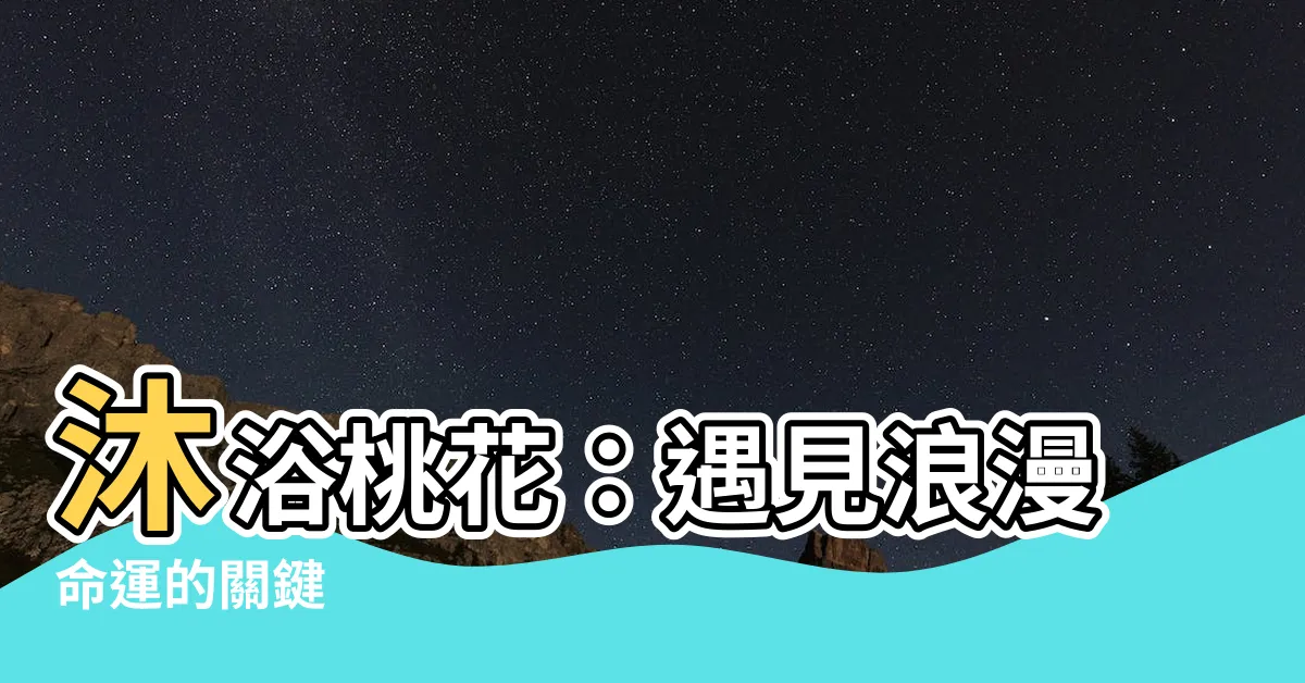 【沐浴桃花】沐浴桃花：遇見浪漫命運的關鍵