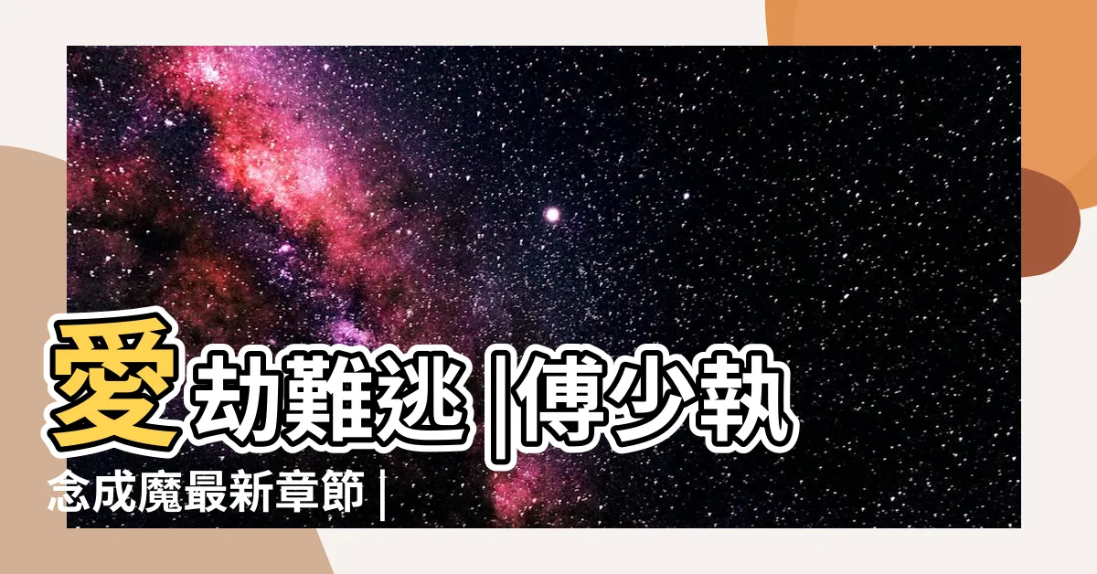 【蘇嫣然傅離愛劫難逃】愛劫難逃 |傅少執念成魔最新章節 |愛劫難逃 |