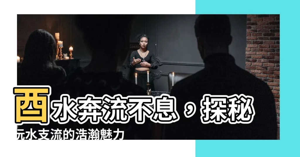 【酉水】酉水奔流不息，探秘沅水支流的浩瀚魅力