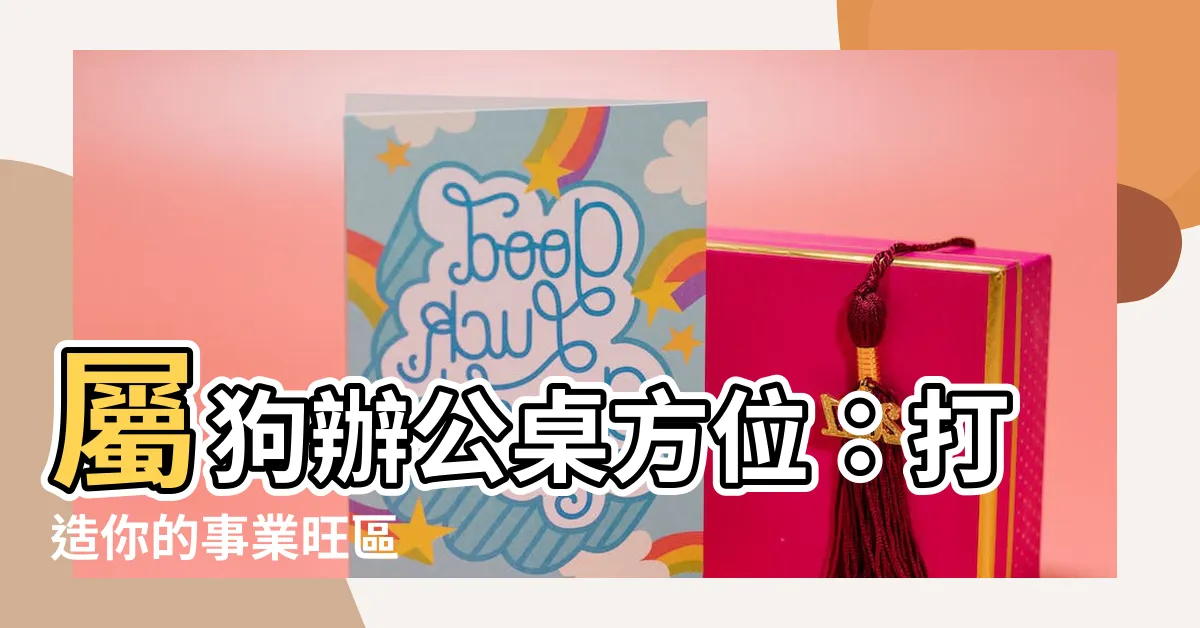 【屬狗辦公桌方位】屬狗辦公桌方位：打造你的事業旺區