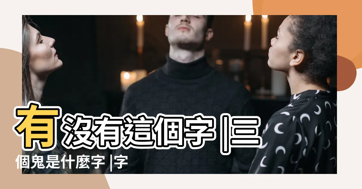 【三個鬼怎麼念】有沒有這個字 |三個鬼是什麼字 |字疊在一起 |