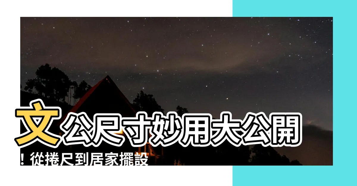 【文公尺寸】文公尺寸妙用大公開！從捲尺到居家擺設，吉運亨通跟著來