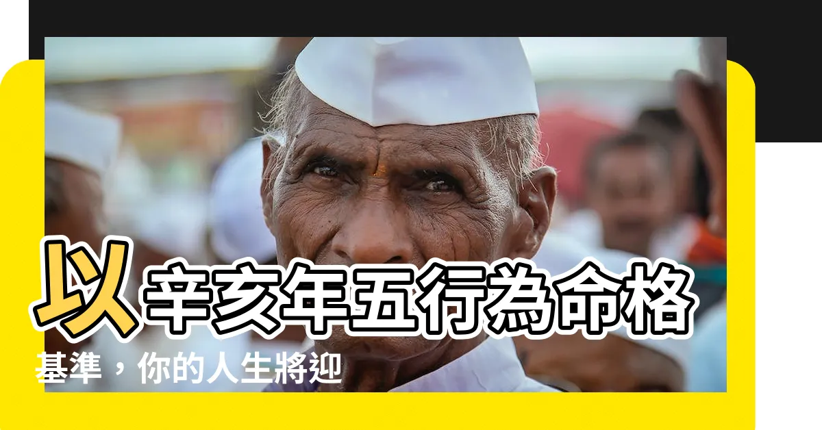 【辛亥年五行】以辛亥年五行為命格基準，你的人生將迎接怎樣的命運？