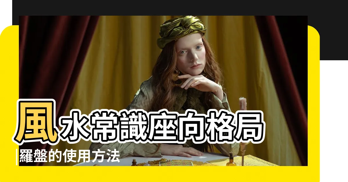 【風水羅盤方位】風水常識座向格局 |羅盤的使用方法 |風水羅盤 |