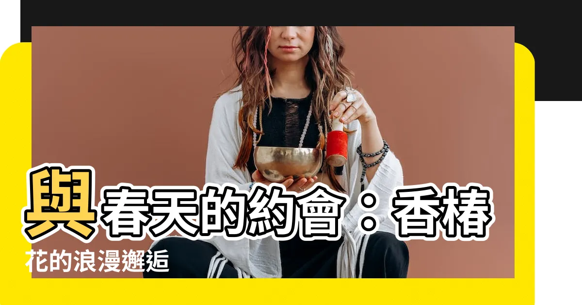 【香椿花】與春天的約會：香椿花的浪漫邂逅