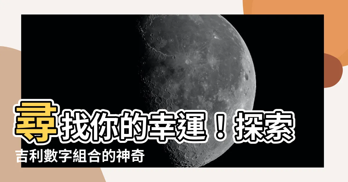 【吉利數字組合】尋找你的幸運！探索吉利數字組合的神奇寓意