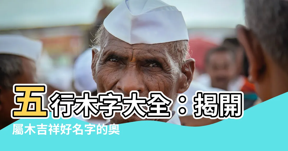 【五行木字】五行木字大全：揭開屬木吉祥好名字的奧秘
