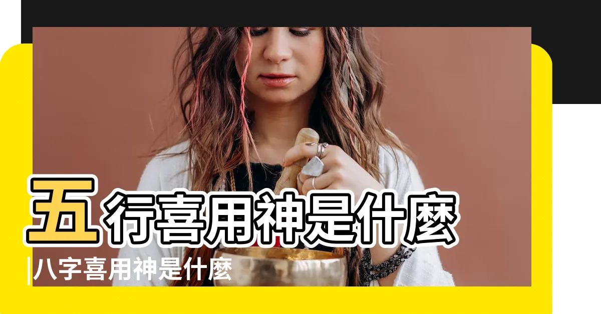 【喜神是什麼】五行喜用神是什麼 |八字喜用神是什麼意思 |