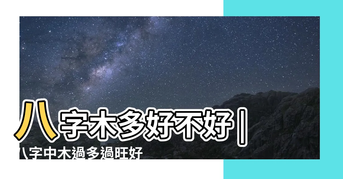 【八字木多】八字木多好不好 |八字中木過多過旺好不好 |八字木多人的命運如何有哪些特徵 |