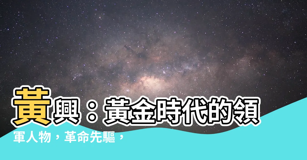 【黃興】黃興：黃金時代的領軍人物，革命先驅，國家之光！
