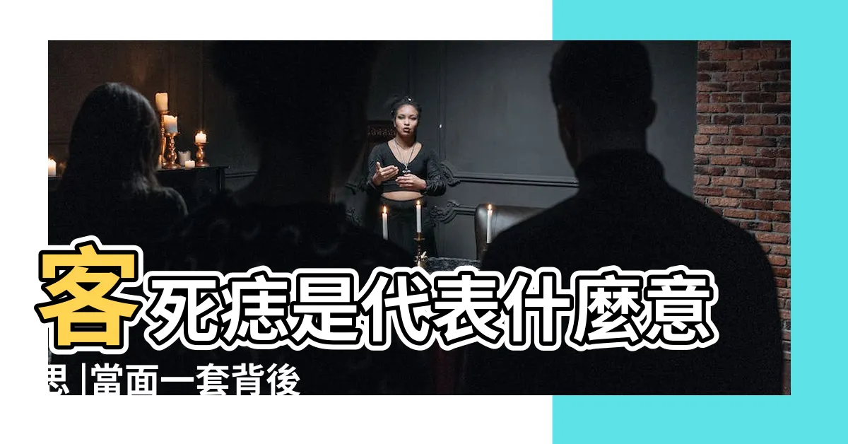 【客死痣】客死痣是代表什麼意思 |當面一套背後一套 |