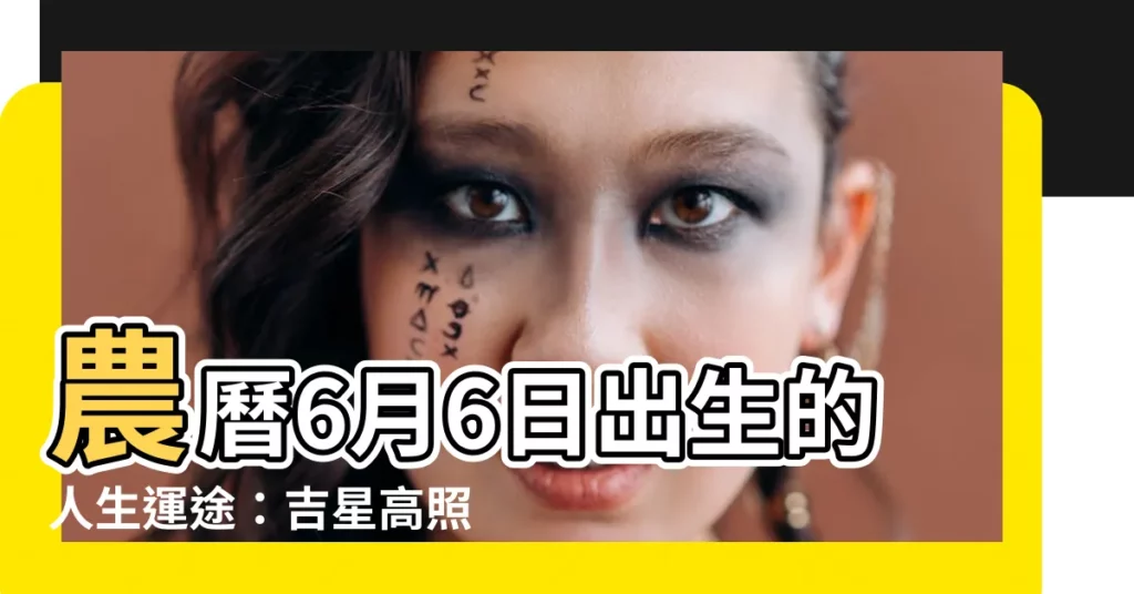 【農曆6月6日出生】農曆6月6日出生的人生運途：吉星高照，福運綿延