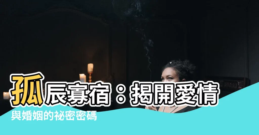【孤辰 寡宿】孤辰寡宿：揭開愛情與婚姻的秘密密碼