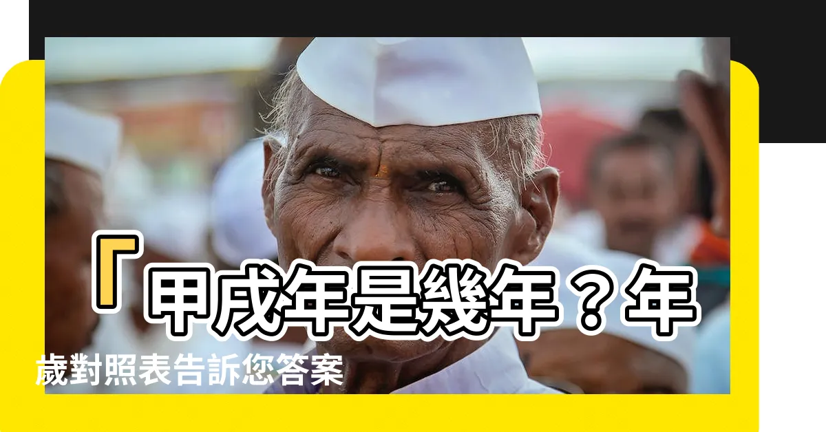 【甲戌年是幾年】「甲戌年是幾年？年歲對照表告訴您答案！」