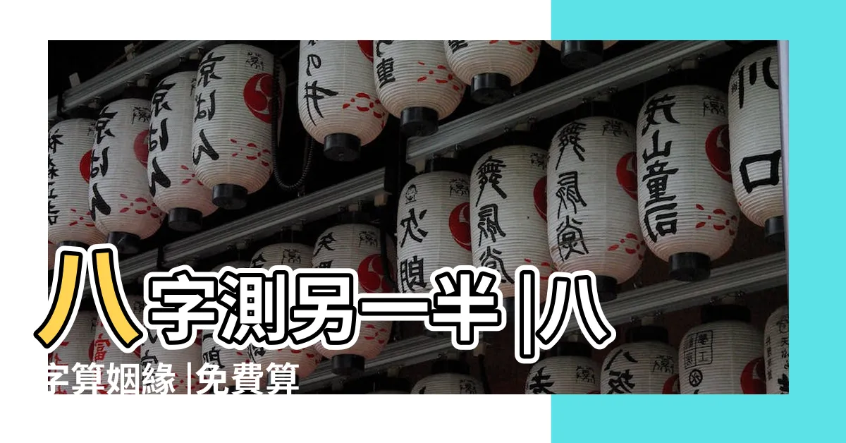 【免費八字算另一半】八字測另一半 |八字算姻緣 |免費算命八字看另一半性格 |