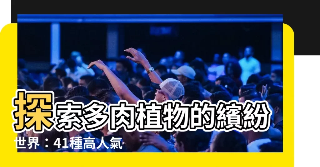 【多肉植物】探索多肉植物的繽紛世界：41種高人氣品種及照護指南