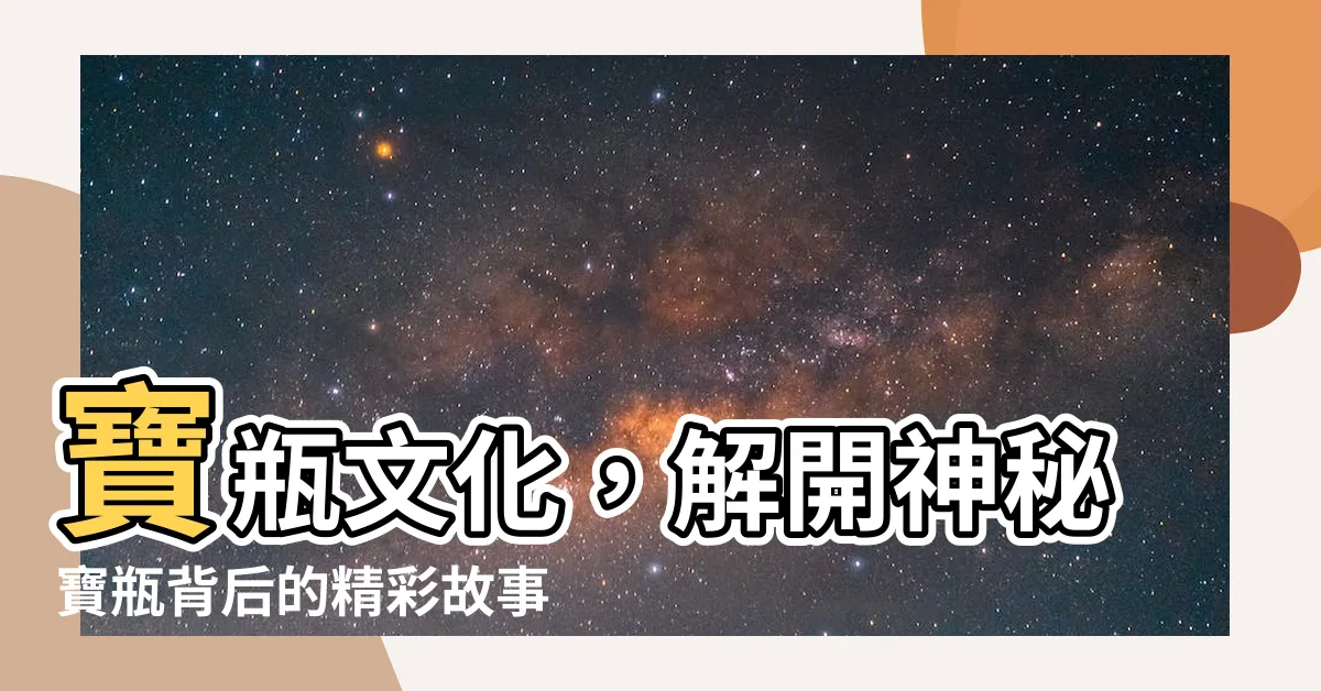 【寶瓶】寶瓶文化，解開神秘寶瓶背後的精彩故事！