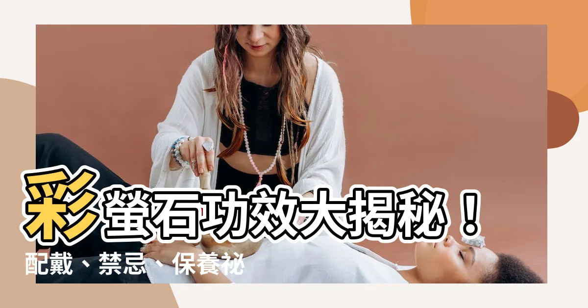 【彩螢石功效】彩螢石功效大揭秘！配戴、禁忌、保養秘笈一次掌握