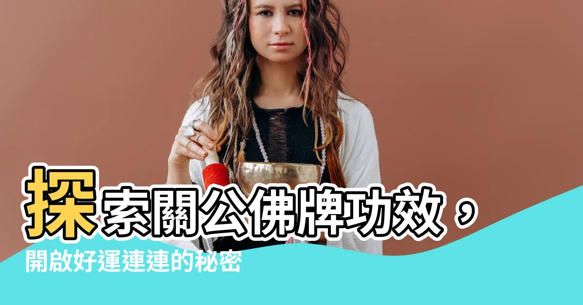 【關公佛牌功效】探索關公佛牌功效，開啟好運連連的秘密