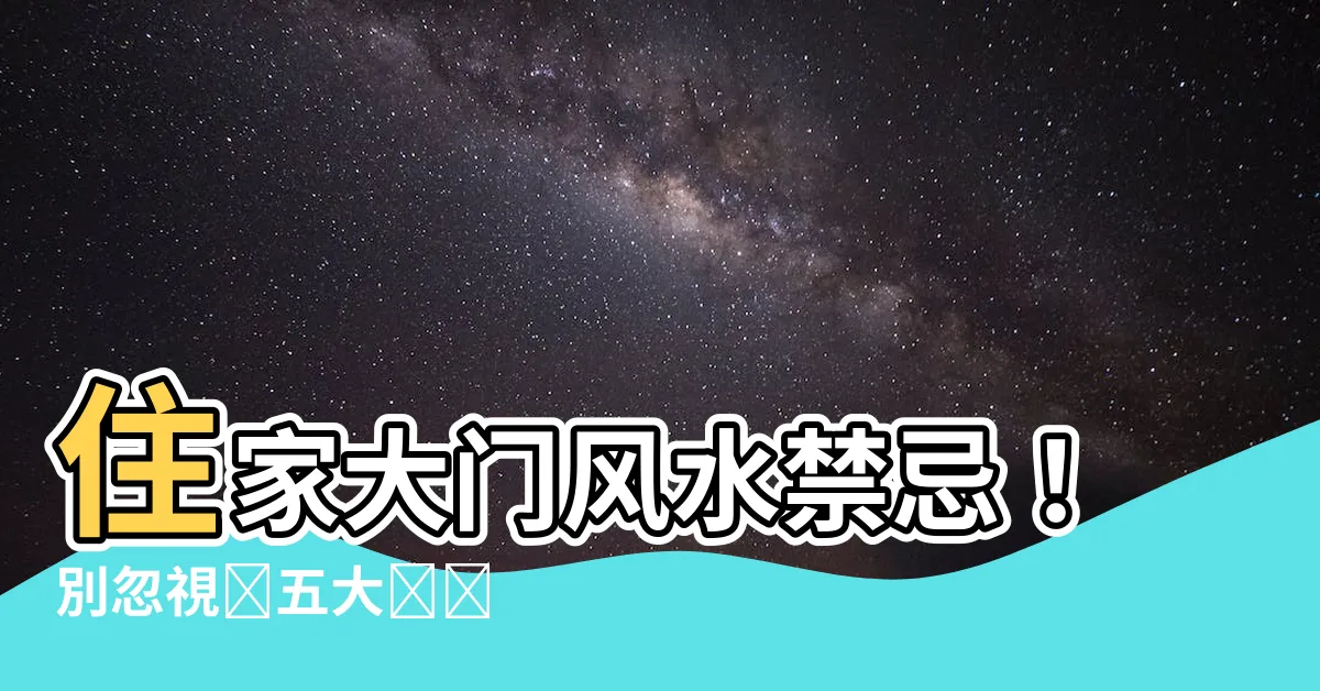 【住家大門風水】住家大門風水禁忌！別忽視這五大關鍵
