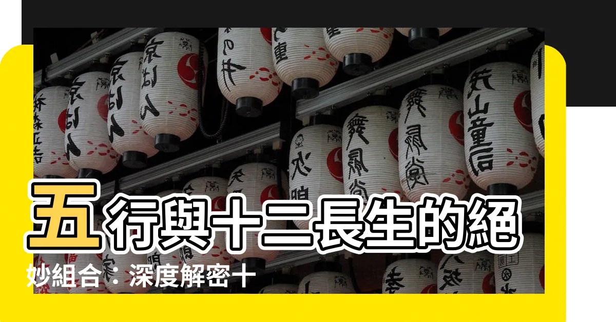 【十二長生算命】五行與十二長生的絕妙組合：深度解密十二長生算命密技！