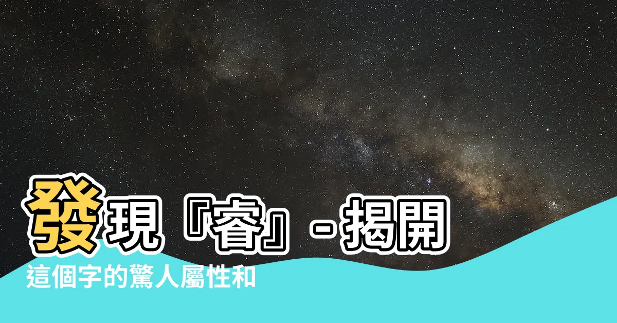 【睿 屬性】發現『睿』- 揭開這個字的驚人屬性和意義！