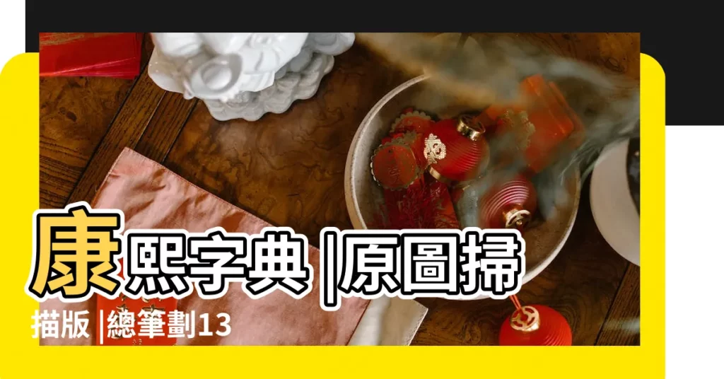 康熙字典 |原圖掃描版 |總筆劃13劃的字 |【康熙字典工字幾劃】