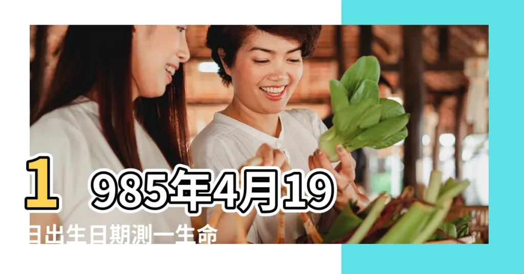 1985年4月19日出生日期測一生命運 |農曆1985年4月19日生日算命 |1985年4月19日出生的人命好嗎 |【1985年4月19日出生運勢】