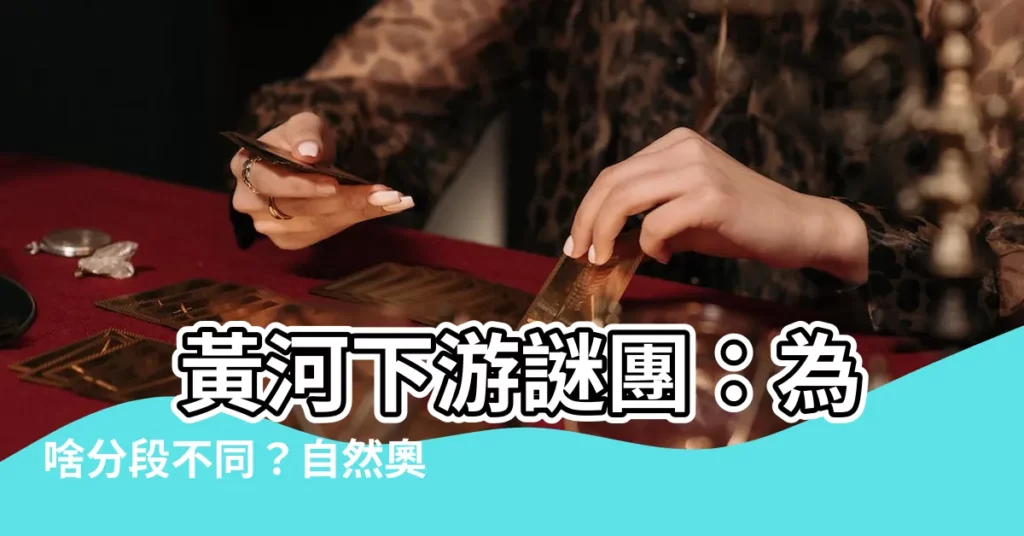 【黃河下游】 黃河下游謎團：為啥分段不同？自然奧秘大解密！