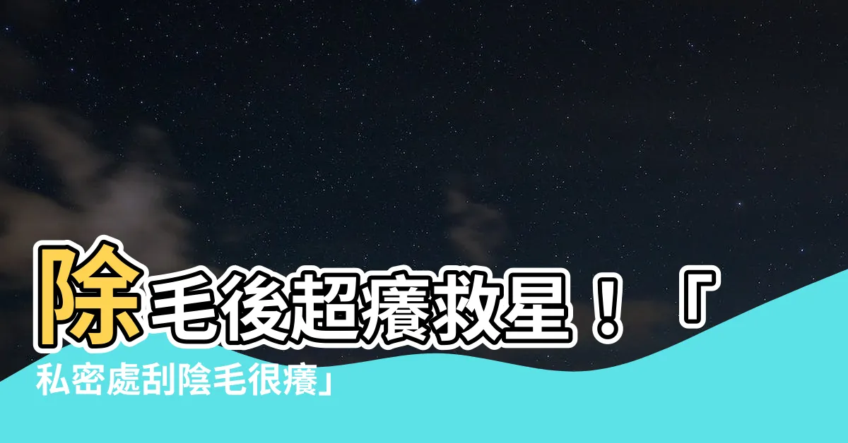 【刮陰毛很癢】除毛後超癢救星！「私密處刮陰毛很癢」保養秘訣大公開