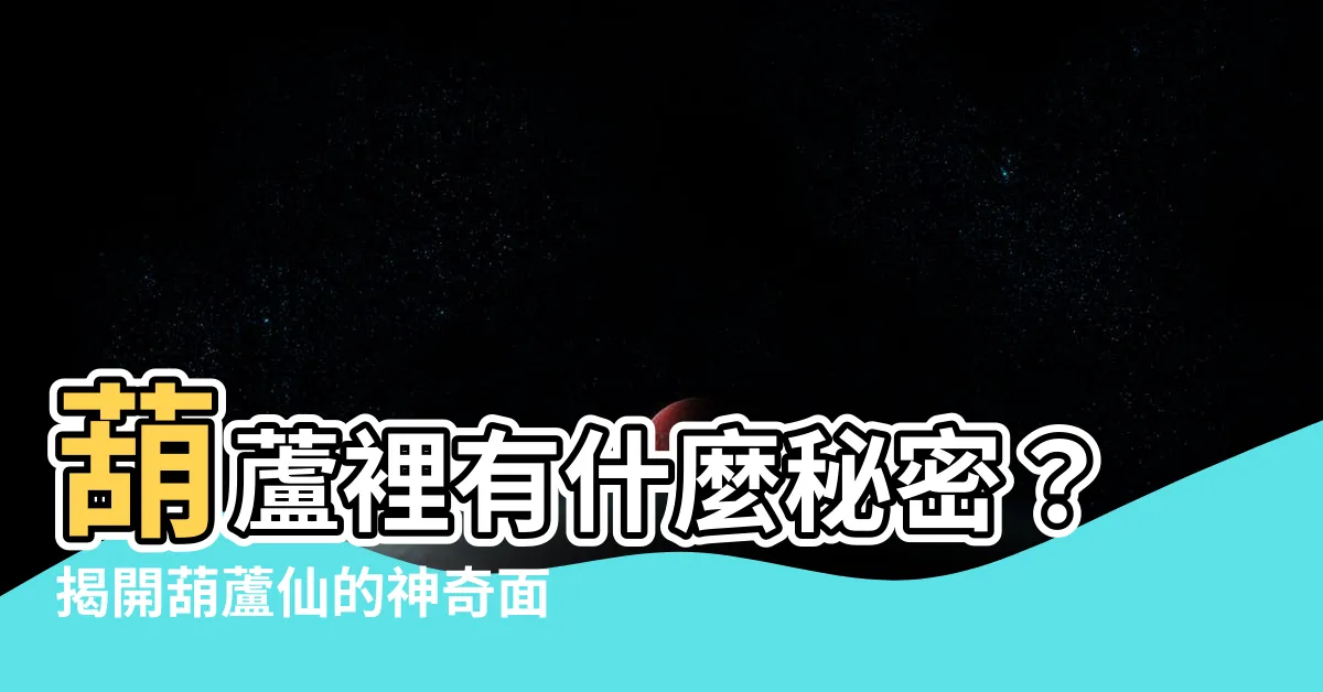 【葫蘆仙】葫蘆裡有什麼秘密？揭開葫蘆仙的神奇面紗