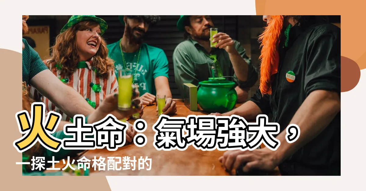 【火土命】火土命：氣場強大，一探土火命格配對的秘密