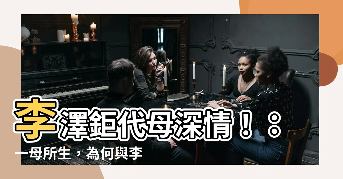 【李澤鉅 代母】李澤鉅代母深情！：一母所生，為何與李澤楷愛情的差別這麼大？