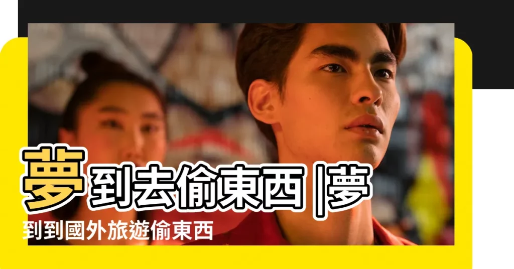 夢到去偷東西 |夢到到國外旅遊偷東西 |周公解夢夢見別人偷東西是什麼意思 |【夢見旅遊偷東西】