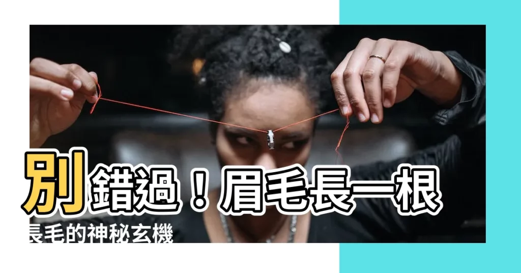 【眉毛長一根長毛】別錯過！眉毛長一根長毛的神秘玄機