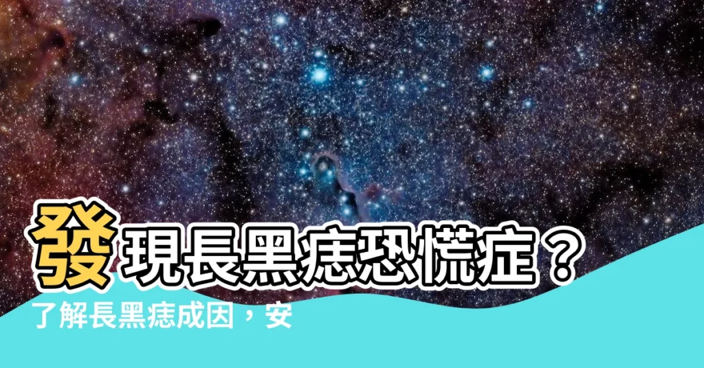 【長黑痣】發現長黑痣恐慌症？瞭解長黑痣成因，安心防治