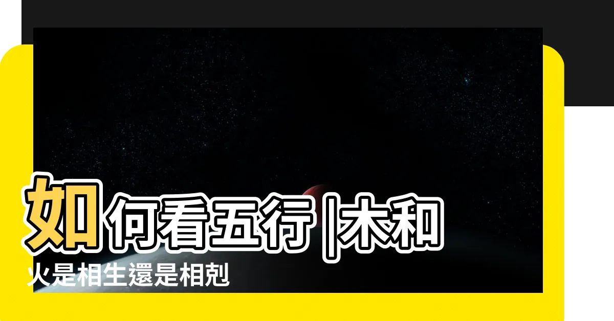 【木的五行】如何看五行 |木和火是相生還是相剋 |五行關係中 |
