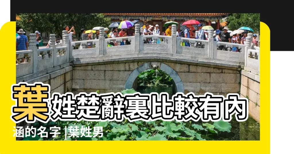 葉姓楚辭裏比較有內涵的名字 |葉姓男取名霸氣有內涵 |【葉姓氏的意思和文化內涵】