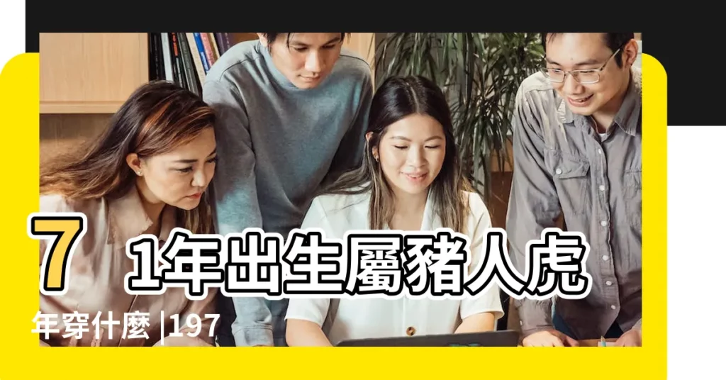 71年出生屬豬人虎年穿什麼 |1971年豬在2023年最旺顏色 |71年屬豬人今穿什麼顏色大旺 |【71年屬豬穿什麼顏色好】