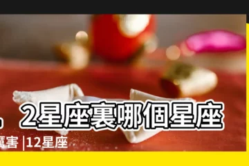 【十二星座裏最好的】12星座裏哪個星座最厲害 |12星座好色排行 |原來最色的不是牡羊座也不是天蠍座 |