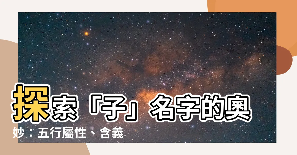【子名字意思】探索「子」名字的奧妙：五行屬性、含義寓意