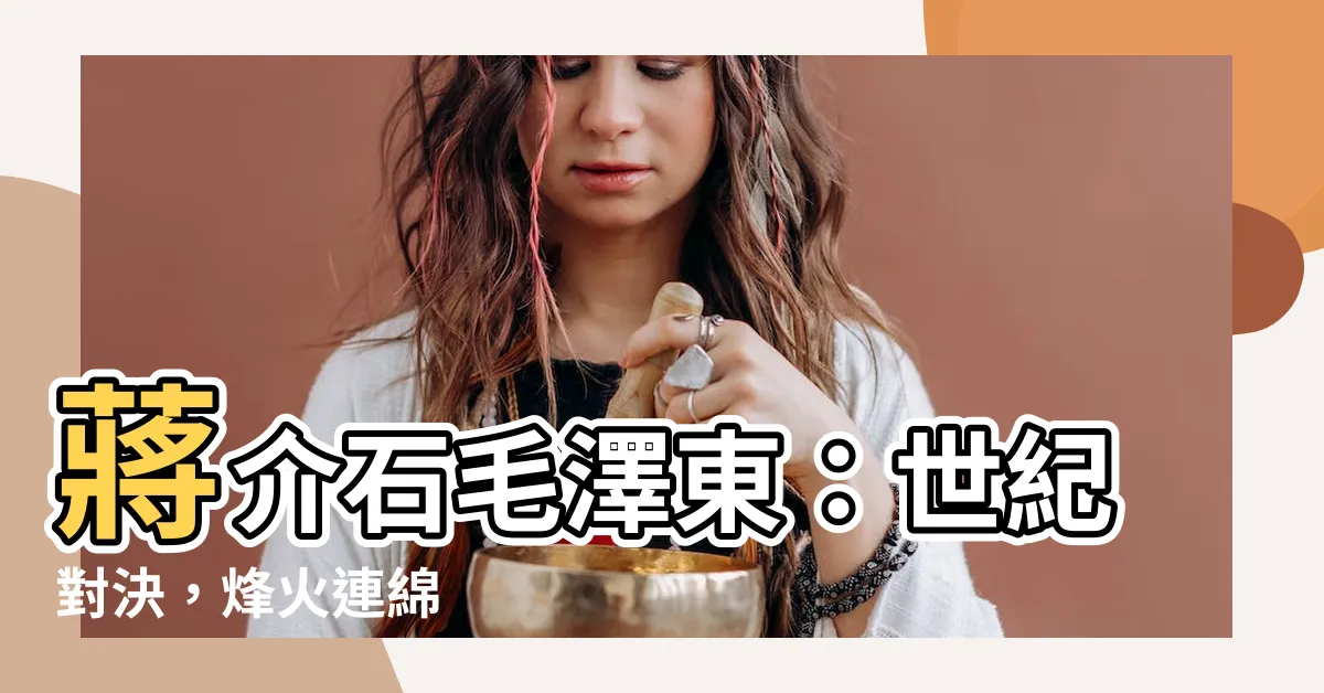 【蔣介石 毛澤東】蔣介石毛澤東：世紀對決，烽火連綿