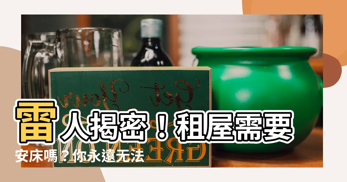 【租屋需要安牀嗎】雷人揭密！租屋需要安牀嗎？你永遠無法想象的超強秘密！