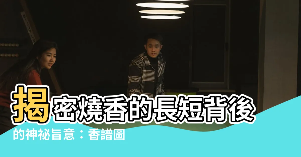 【燒香的長短】揭密燒香的長短背後的神秘旨意：香譜圖解，一看便知